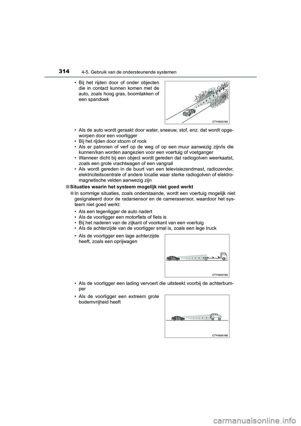 TOYOTA CAMRY 2019  Instructieboekje (in Dutch) 3144-5. Gebruik van de ondersteunende systemen
CAMRY_HV_EE• Als de auto wordt geraakt door water, sneeuw, stof, enz. dat w
ordt opge-
worpen door een voorligger
• Bij het rijden door stoom of rook