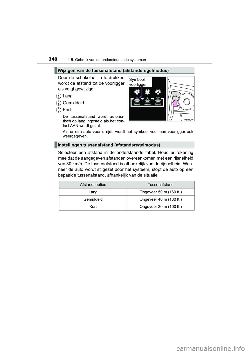 TOYOTA CAMRY 2019  Instructieboekje (in Dutch) 3404-5. Gebruik van de ondersteunende systemen
CAMRY_HV_EE
Door  de  schakelaar  in  te  drukken
wordt  de  afstand  tot  de  voorligger
als volgt gewijzigd:Lang
Gemiddeld
Kort
De  tussenafstand  word