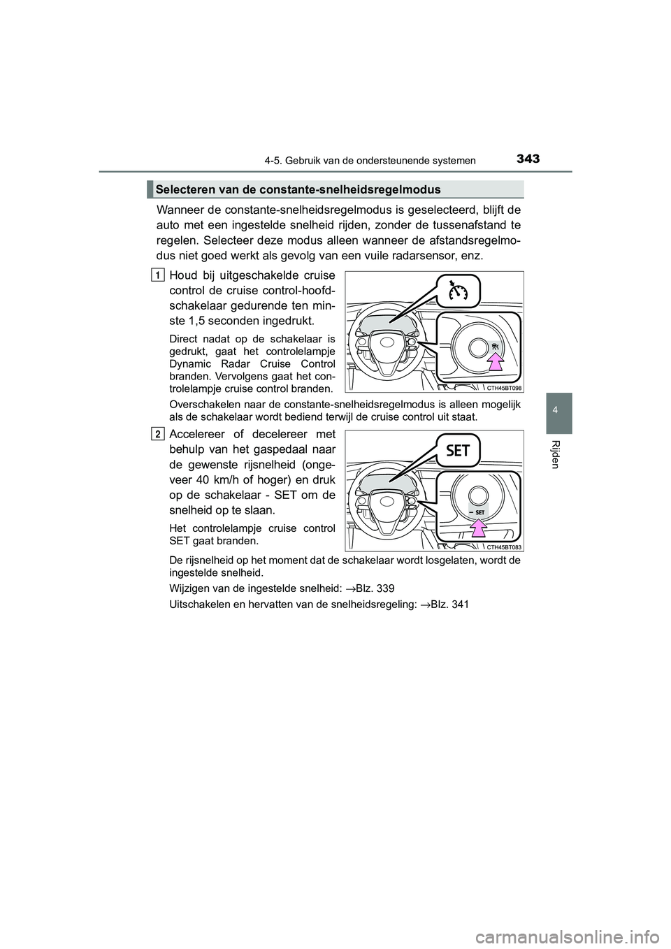 TOYOTA CAMRY 2019  Instructieboekje (in Dutch) 3434-5. Gebruik van de ondersteunende systemen
CAMRY_HV_EE
4
Rijden
Wanneer de constante-snelheidsregelmodus is geselecteerd, blijft de
auto  met  een  ingestelde  snelheid  rijden,  zonder  de  tusse