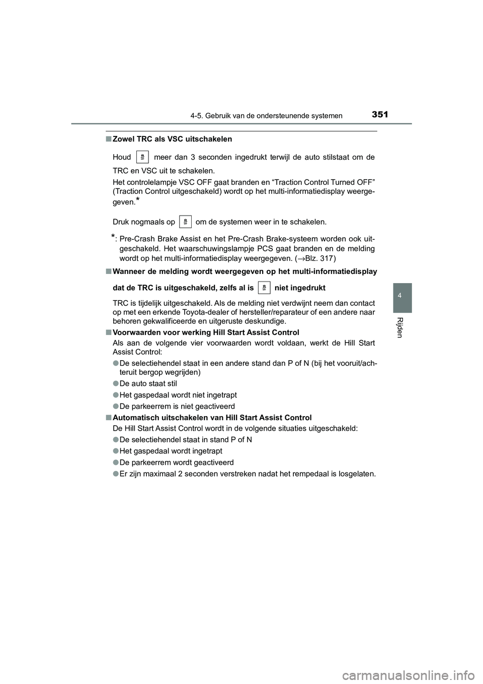 TOYOTA CAMRY 2019  Instructieboekje (in Dutch) 3514-5. Gebruik van de ondersteunende systemen
CAMRY_HV_EE
4
Rijden
■Zowel TRC als VSC uitschakelen
Houd    meer  dan  3  seconden  ingedrukt  terwijl  de  auto  stilstaat  o m  de
TRC en VSC uit te