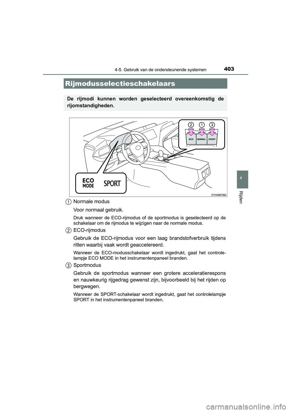 TOYOTA CAMRY 2019  Instructieboekje (in Dutch) 4034-5. Gebruik van de ondersteunende systemen
CAMRY_HV_EE
4
Rijden
Normale modus
Voor normaal gebruik.
Druk  wanneer  de  ECO-rijmodus  of  de  sportmodus  is  geselecteerd  op  de
schakelaar om de r