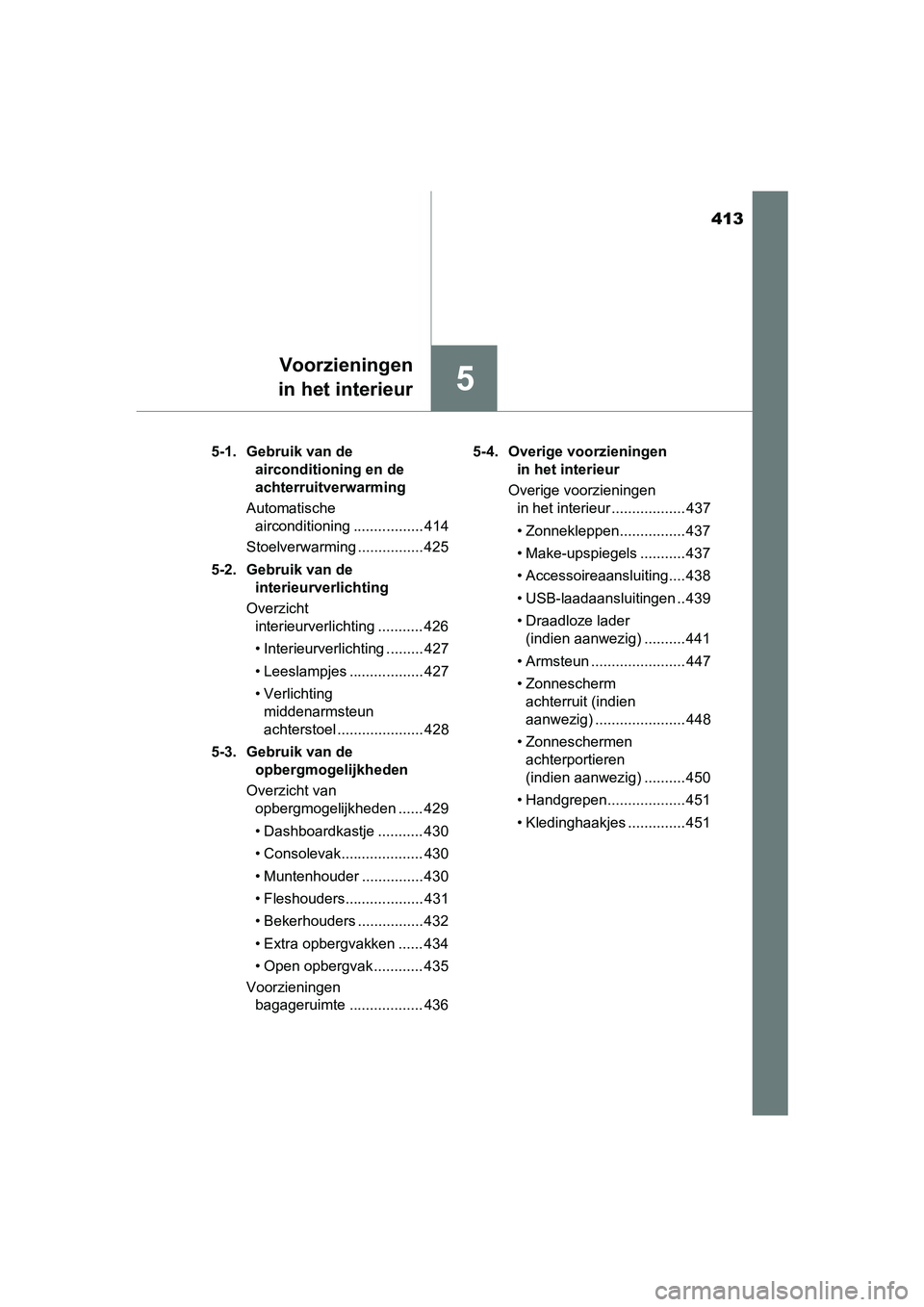 TOYOTA CAMRY 2019  Instructieboekje (in Dutch) 413
5
Voorzieningen
in het interieur
CAMRY_HV_EE 5-1.  Gebruik van de 
airconditioning en de 
achterruitverwarming
Automatische  airconditioning ................. 414
Stoelverwarming ................ 