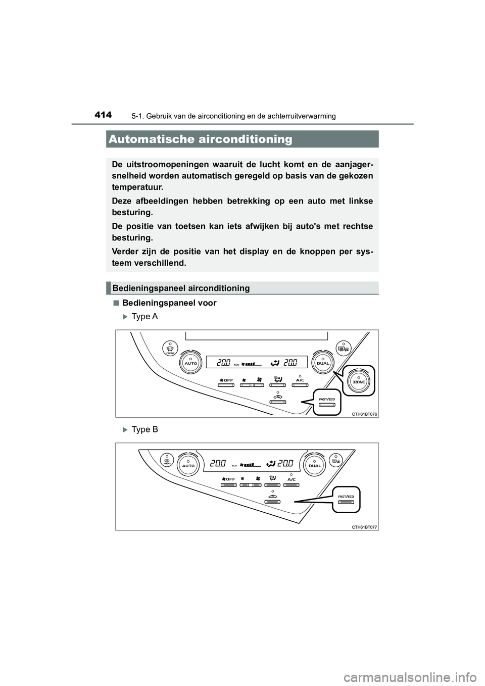 TOYOTA CAMRY 2019  Instructieboekje (in Dutch) 414
CAMRY_HV_EE
5-1. Gebruik van de airconditioning en de achterruitverwarming
■Bedieningspaneel voor
Type A
Type B
Automatische airconditioning
De  uitstroomopeningen  waaruit  de  lucht  kom