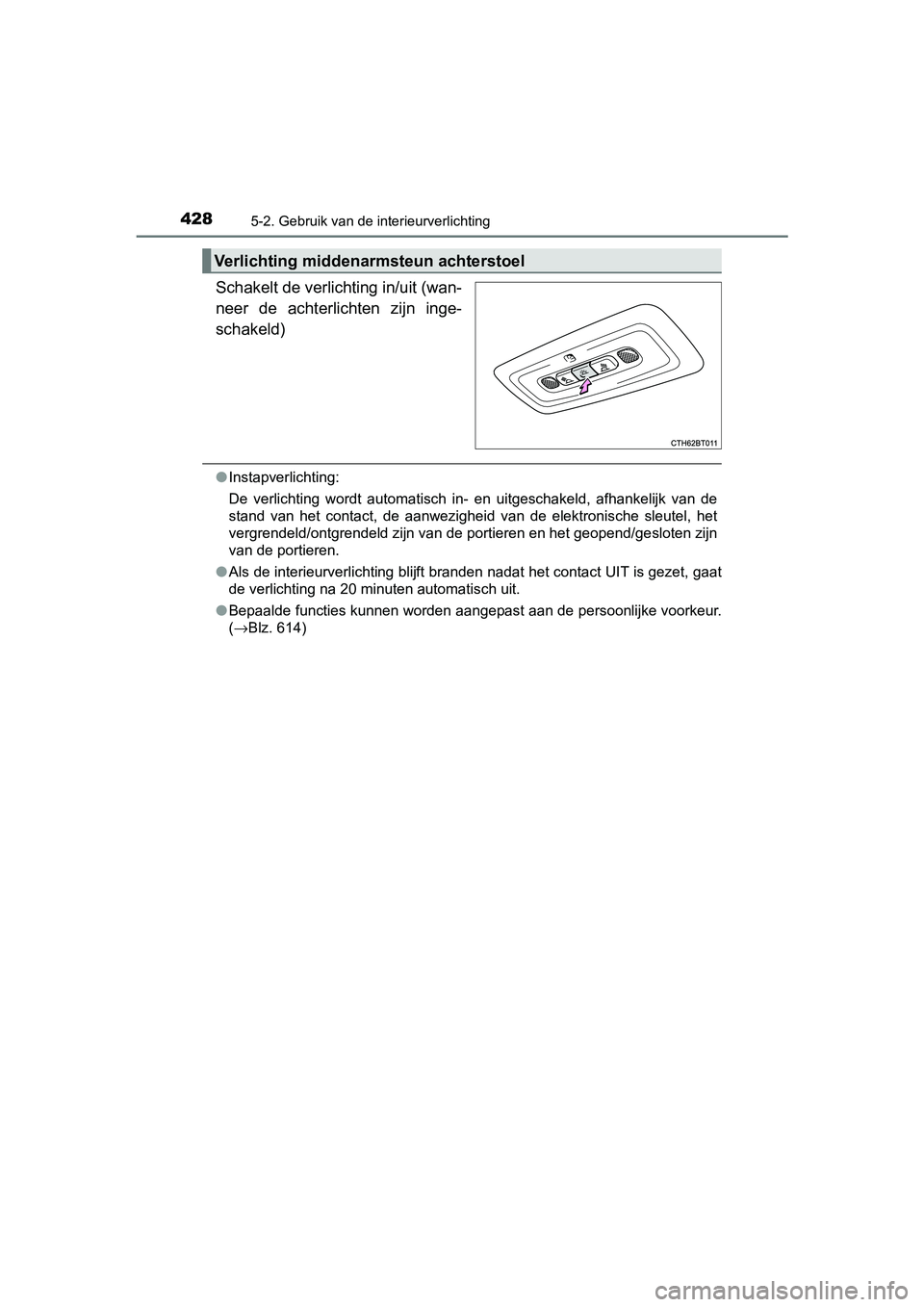 TOYOTA CAMRY 2019  Instructieboekje (in Dutch) 4285-2. Gebruik van de interieurverlichting
CAMRY_HV_EE
Schakelt de verlichting in/uit (wan-
neer  de  achterlichten  zijn  inge-
schakeld)
●Instapverlichting:
De  verlichting  wordt  automatisch  i