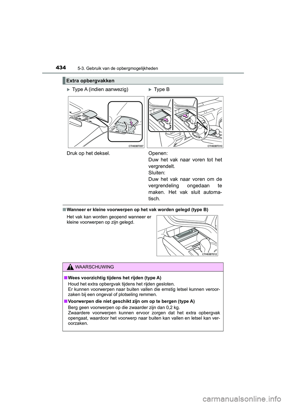TOYOTA CAMRY 2019  Instructieboekje (in Dutch) 4345-3. Gebruik van de opbergmogelijkheden
CAMRY_HV_EE
■Wanneer er kleine voorwerpen op  het vak worden gelegd (type B)
Extra opbergvakken
Type A (indien aanwezig)Type B
Druk op het deksel. Op