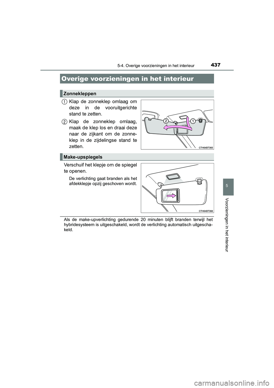 TOYOTA CAMRY 2019  Instructieboekje (in Dutch) 437
CAMRY_HV_EE
5
Voorzieningen in het interieur
5-4. Overige voorzieningen in het interieur
Klap  de  zonneklep  omlaag  om
deze  in  de  vooruitgerichte
stand te zetten.
Klap  de  zonneklep  omlaag,