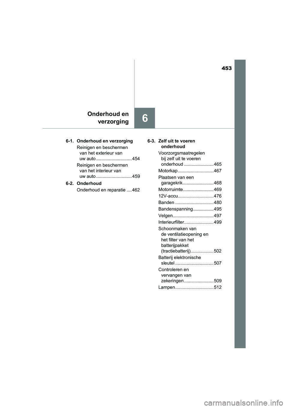 TOYOTA CAMRY 2019  Instructieboekje (in Dutch) 453
6
Onderhoud enverzorging
CAMRY_HV_EE 6-1.  Onderhoud
 en verzorging
Reinigen en beschermen  van het exterieur van 
uw auto ............................ 454
Reinigen en beschermen  van het interieu