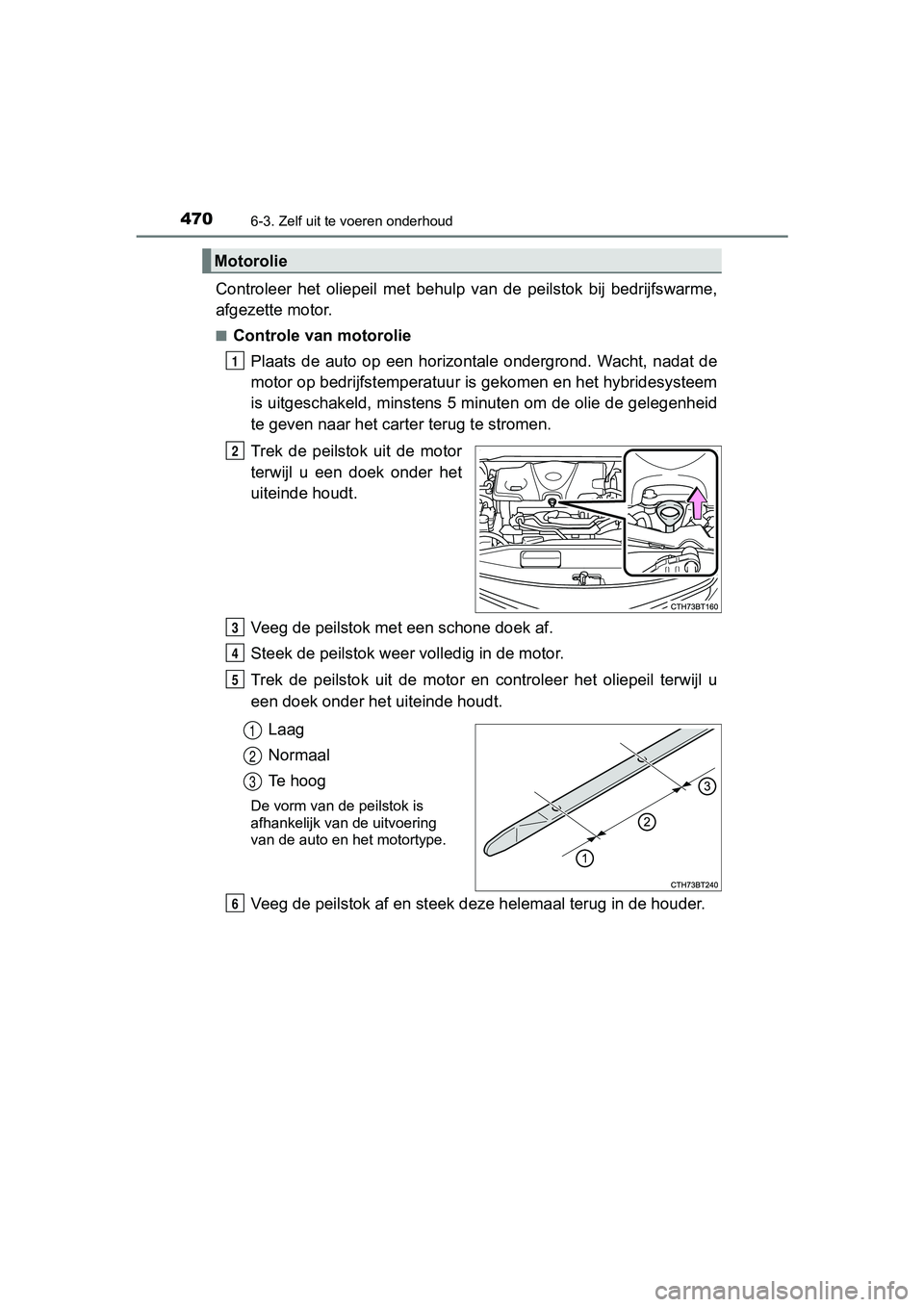 TOYOTA CAMRY 2019  Instructieboekje (in Dutch) 4706-3. Zelf uit te voeren onderhoud
CAMRY_HV_EE
Controleer  het  oliepeil  met  behulp  van  de  peilstok  bij  bedrijfswarme,
afgezette motor.
■Controle van motorolie
Plaats  de  auto  op  een  ho