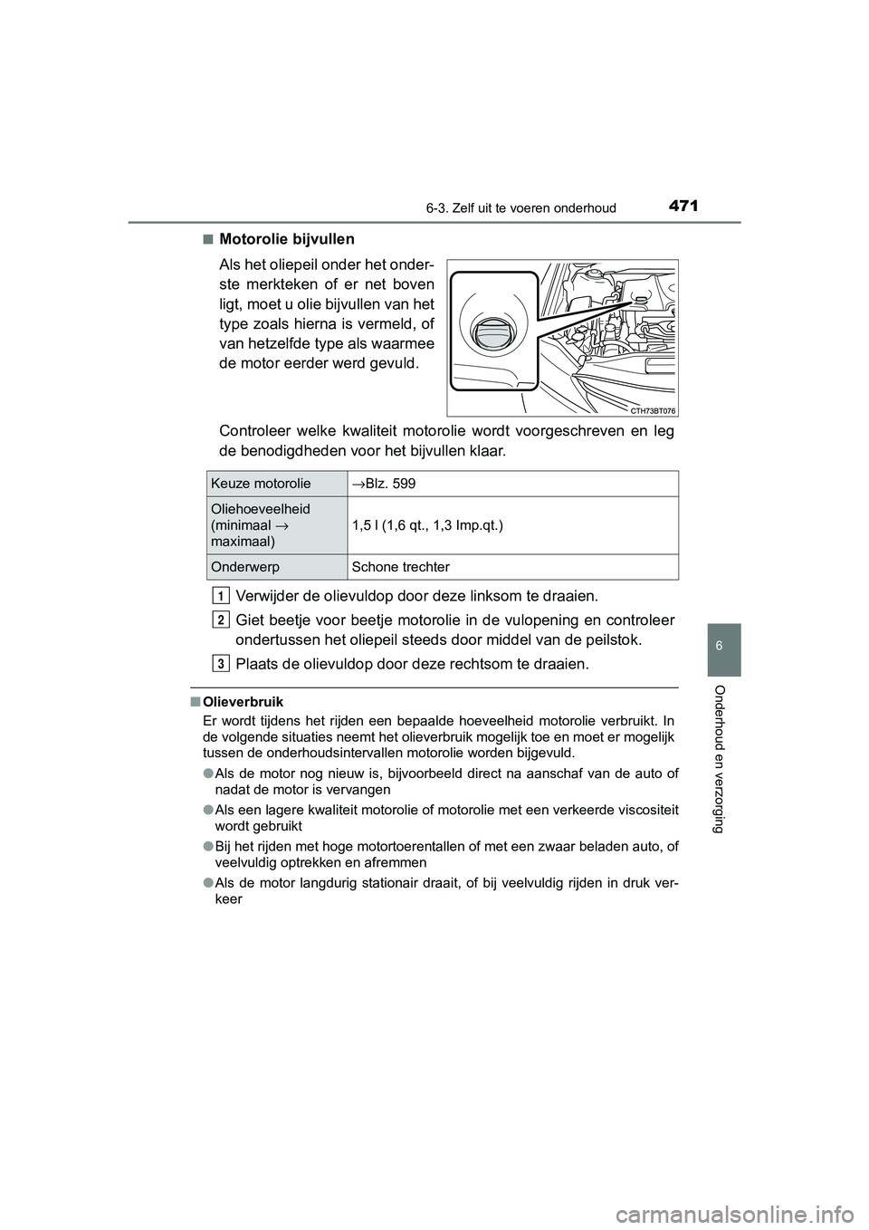 TOYOTA CAMRY 2019  Instructieboekje (in Dutch) 4716-3. Zelf uit te voeren onderhoud
CAMRY_HV_EE
6
Onderhoud en verzorging
■Motorolie bijvullen
Als het oliepeil onder het onder-
ste  merkteken  of  er  net  boven
ligt, moet u olie bijvullen van h
