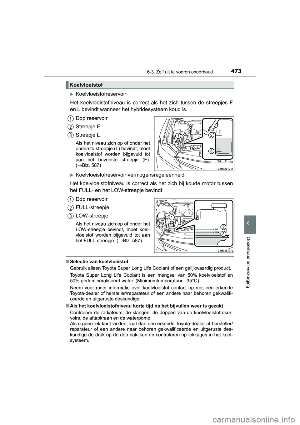 TOYOTA CAMRY 2019  Instructieboekje (in Dutch) 4736-3. Zelf uit te voeren onderhoud
CAMRY_HV_EE
6
Onderhoud en verzorging
Koelvloeistofreservoir
Het  koelvloeistofniveau  is  correct  als  het  zich  tussen  de  stree pjes  F
en L bevindt wanne