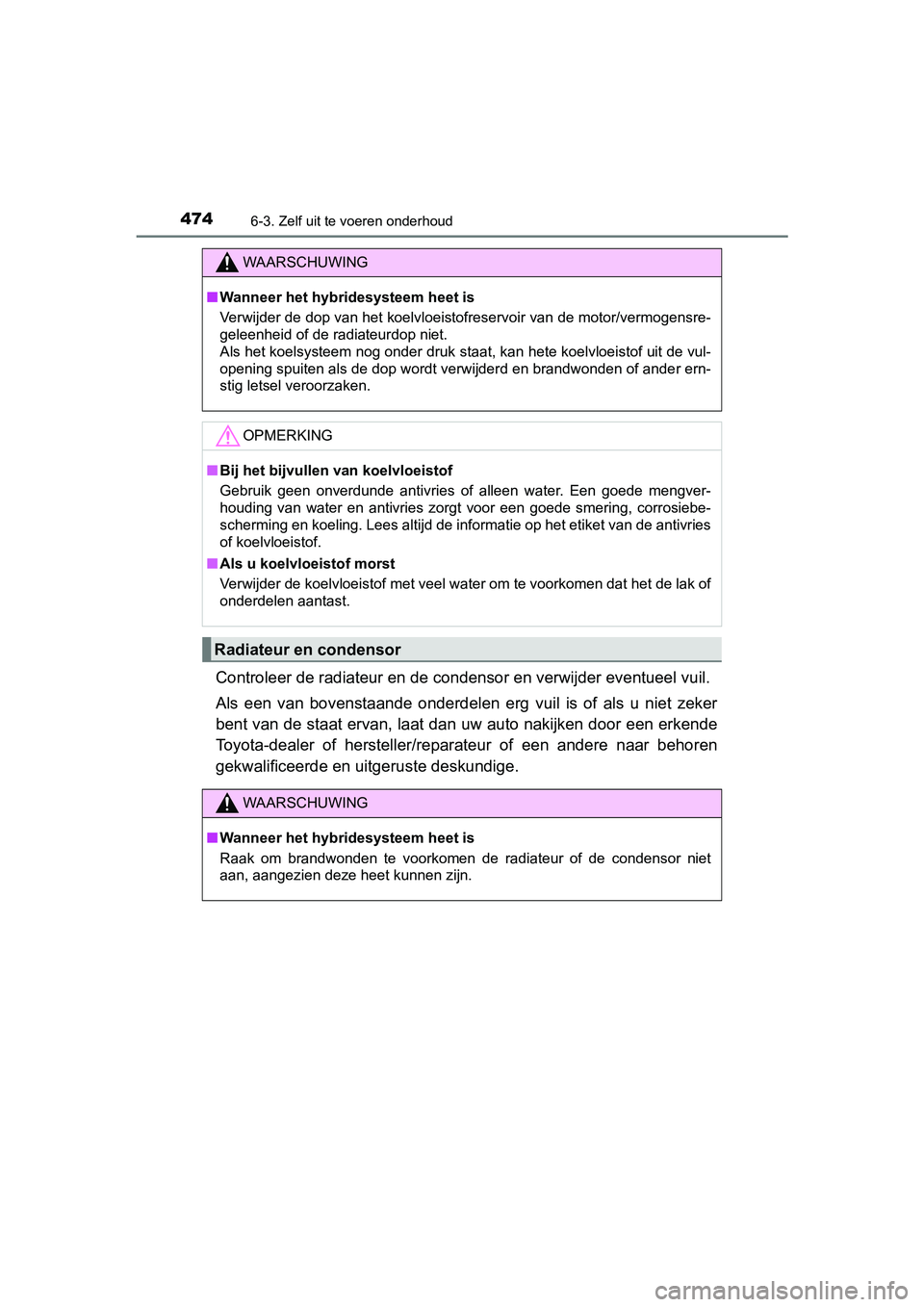 TOYOTA CAMRY 2019  Instructieboekje (in Dutch) 4746-3. Zelf uit te voeren onderhoud
CAMRY_HV_EE
Controleer de radiateur en de condensor en verwijder eventueel  vuil. 
Als  een  van  bovenstaande  onderdelen  erg  vuil  is  of  als  u  niet  z eker