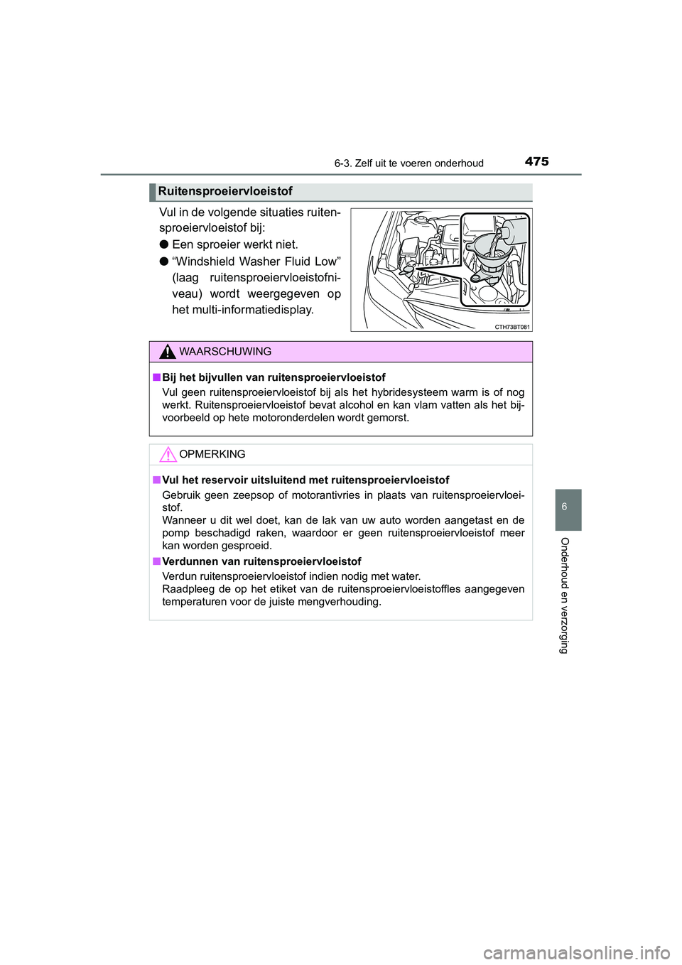 TOYOTA CAMRY 2019  Instructieboekje (in Dutch) 4756-3. Zelf uit te voeren onderhoud
CAMRY_HV_EE
6
Onderhoud en verzorging
Vul in de volgende situaties ruiten-
sproeiervloeistof bij:
●Een sproeier werkt niet.
● “Windshield  Washer  Fluid  Low