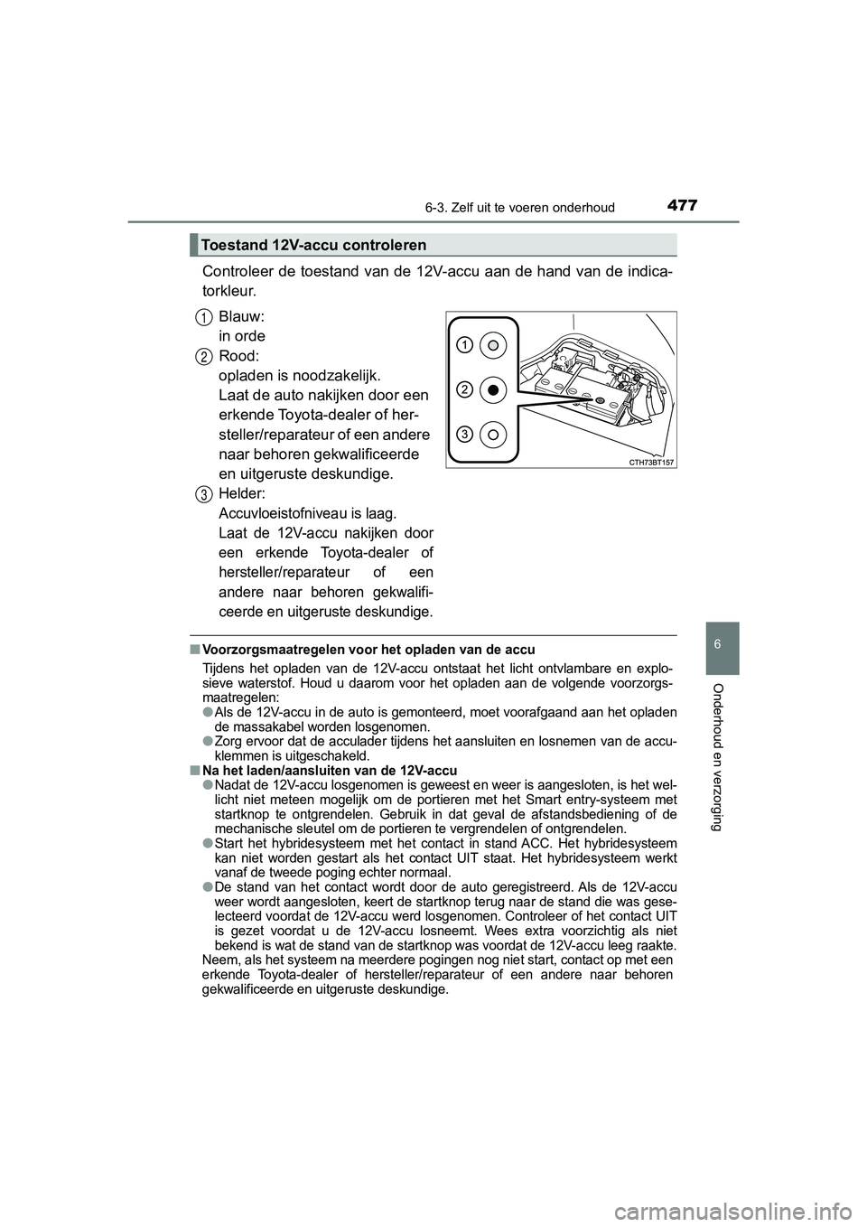 TOYOTA CAMRY 2019  Instructieboekje (in Dutch) 4776-3. Zelf uit te voeren onderhoud
CAMRY_HV_EE
6
Onderhoud en verzorging
Controleer de toestand  van de  12V-accu aan  de hand  van de indic a-
torkleur.
Blauw: 
in orde
Rood: 
opladen is noodzakeli
