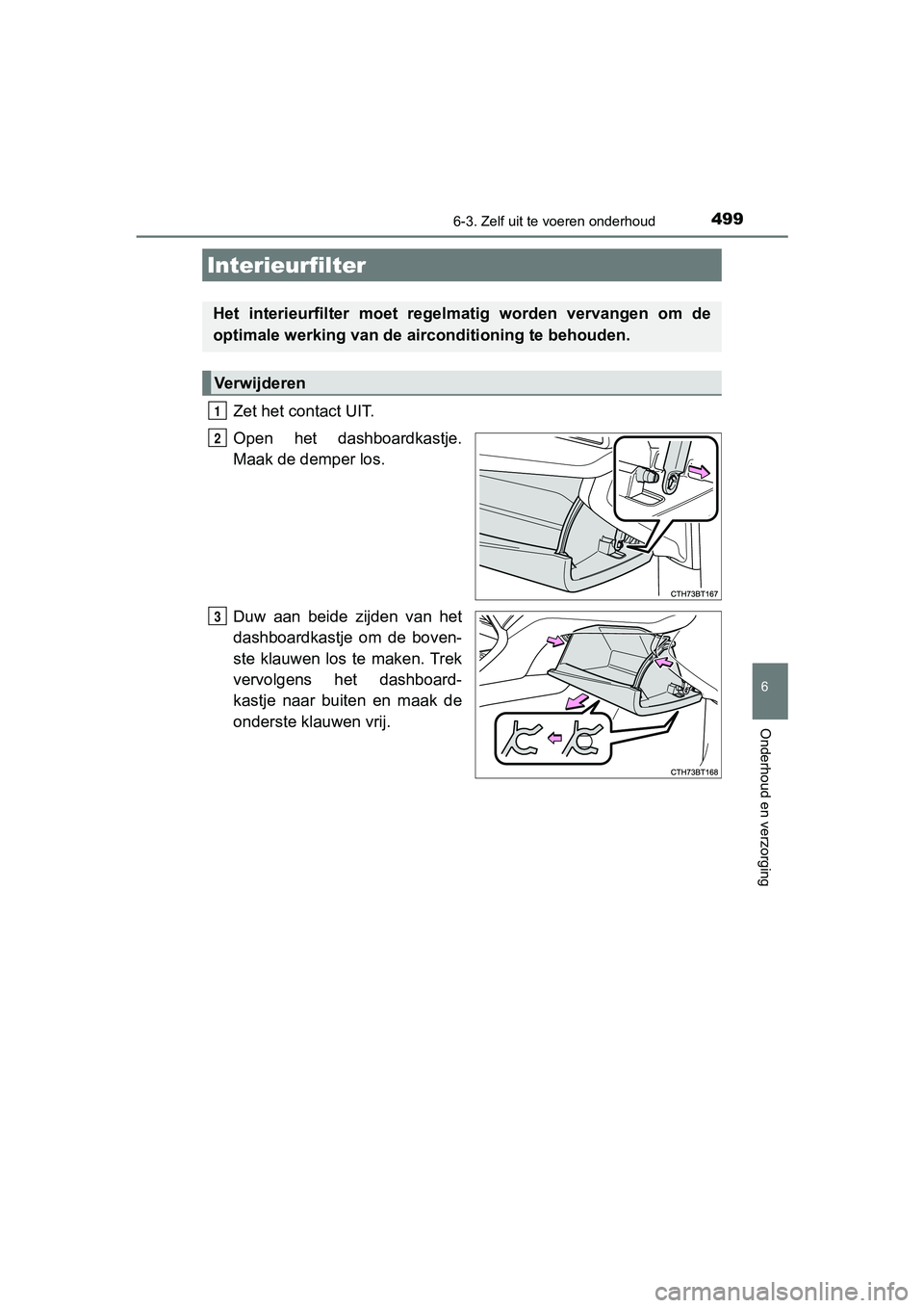 TOYOTA CAMRY 2019  Instructieboekje (in Dutch) 4996-3. Zelf uit te voeren onderhoud
CAMRY_HV_EE
6
Onderhoud en verzorging
Zet het contact UIT.
Open  het  dashboardkastje.
Maak de demper los.
Duw  aan  beide  zijden  van  het
dashboardkastje  om  d