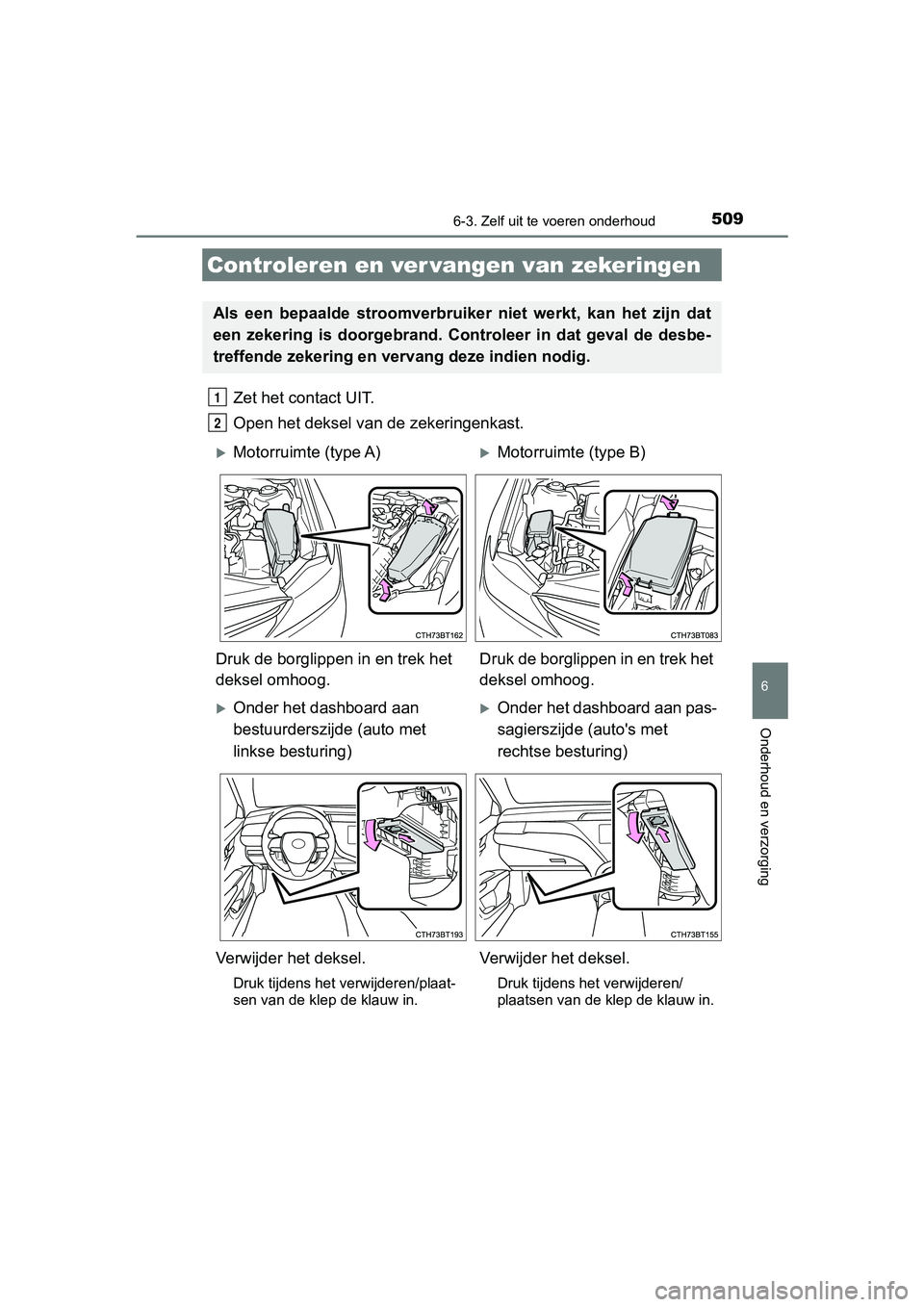 TOYOTA CAMRY 2019  Instructieboekje (in Dutch) 5096-3. Zelf uit te voeren onderhoud
CAMRY_HV_EE
6
Onderhoud en verzorging
Zet het contact UIT.
Open het deksel van  de zekeringenkast. 
Controleren en ver vangen van zekeringen
Als  een  bepaalde  st