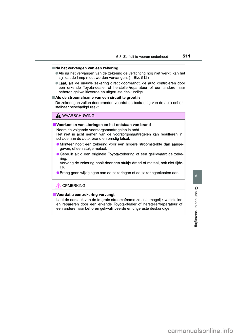 TOYOTA CAMRY 2019  Instructieboekje (in Dutch) 5116-3. Zelf uit te voeren onderhoud
CAMRY_HV_EE
6
Onderhoud en verzorging
■Na het vervangen van een zekering
●Als na het vervangen van de zekering de verlichting nog niet we rkt, kan het
zijn dat