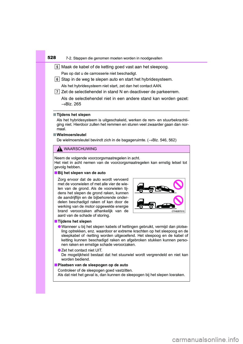 TOYOTA CAMRY 2019  Instructieboekje (in Dutch) 5287-2. Stappen die genomen moeten worden in noodgevallen
CAMRY_HV_EE
Maak de kabel of de ketting goed vast aan het sleepoog.
Pas op dat u de carrosserie niet beschadigt.
Stap in de weg te slepen auto