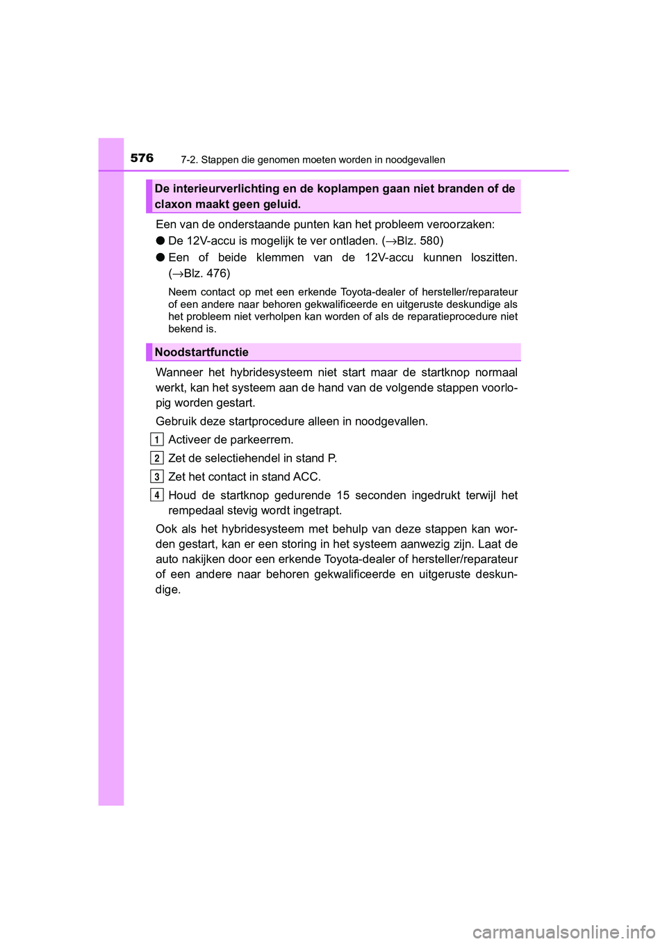TOYOTA CAMRY 2019  Instructieboekje (in Dutch) 5767-2. Stappen die genomen moeten worden in noodgevallen
CAMRY_HV_EE
Een van de onderstaande punten kan het probleem veroorzaken:
● De 12V-accu is moge lijk te ver ontladen. (→Blz. 580)
● Een  