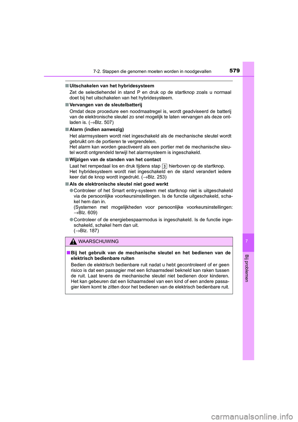 TOYOTA CAMRY 2019  Instructieboekje (in Dutch) 5797-2. Stappen die genomen moeten worden in noodgevallen
CAMRY_HV_EE
7
Bij problemen
■Uitschakelen van het hybridesysteem
Zet  de  selectiehendel  in  stand  P  en  druk  op  de  startknop  zoals  