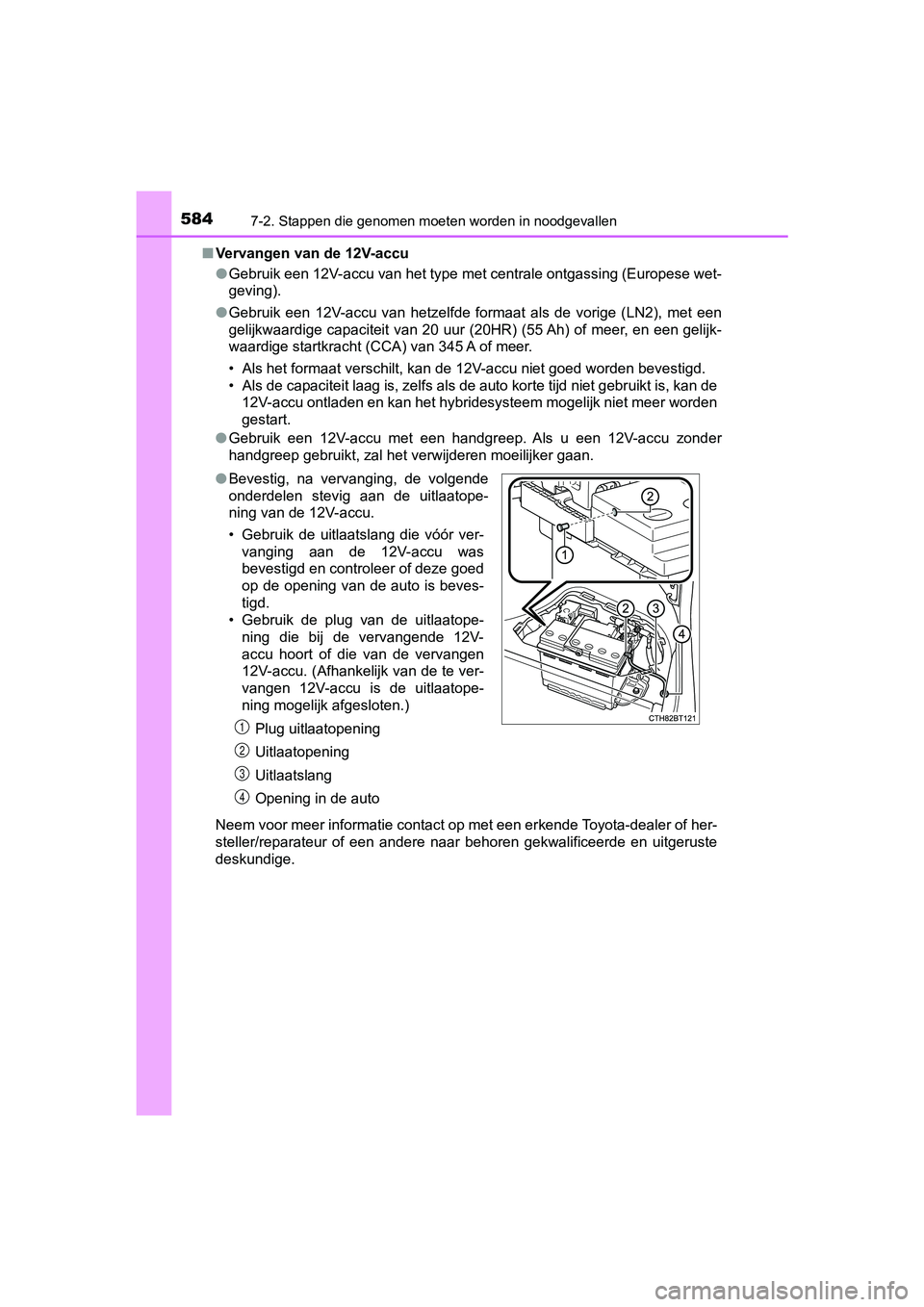 TOYOTA CAMRY 2019  Instructieboekje (in Dutch) 5847-2. Stappen die genomen moeten worden in noodgevallen
CAMRY_HV_EE■
Vervangen van de 12V-accu
●Gebruik een 12V-accu van het type met centrale ontgassing (Euro pese wet-
geving).
● Gebruik  ee