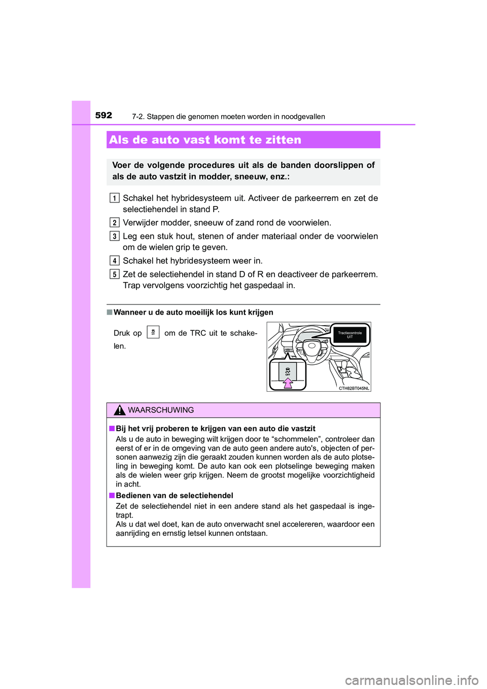 TOYOTA CAMRY 2019  Instructieboekje (in Dutch) 5927-2. Stappen die genomen moeten worden in noodgevallen
CAMRY_HV_EE
Schakel  het  hybridesysteem  uit. Activeer  de  parkeerrem  en  zet  d e
selectiehendel in stand P.
Verwijder modder, sneeuw of z