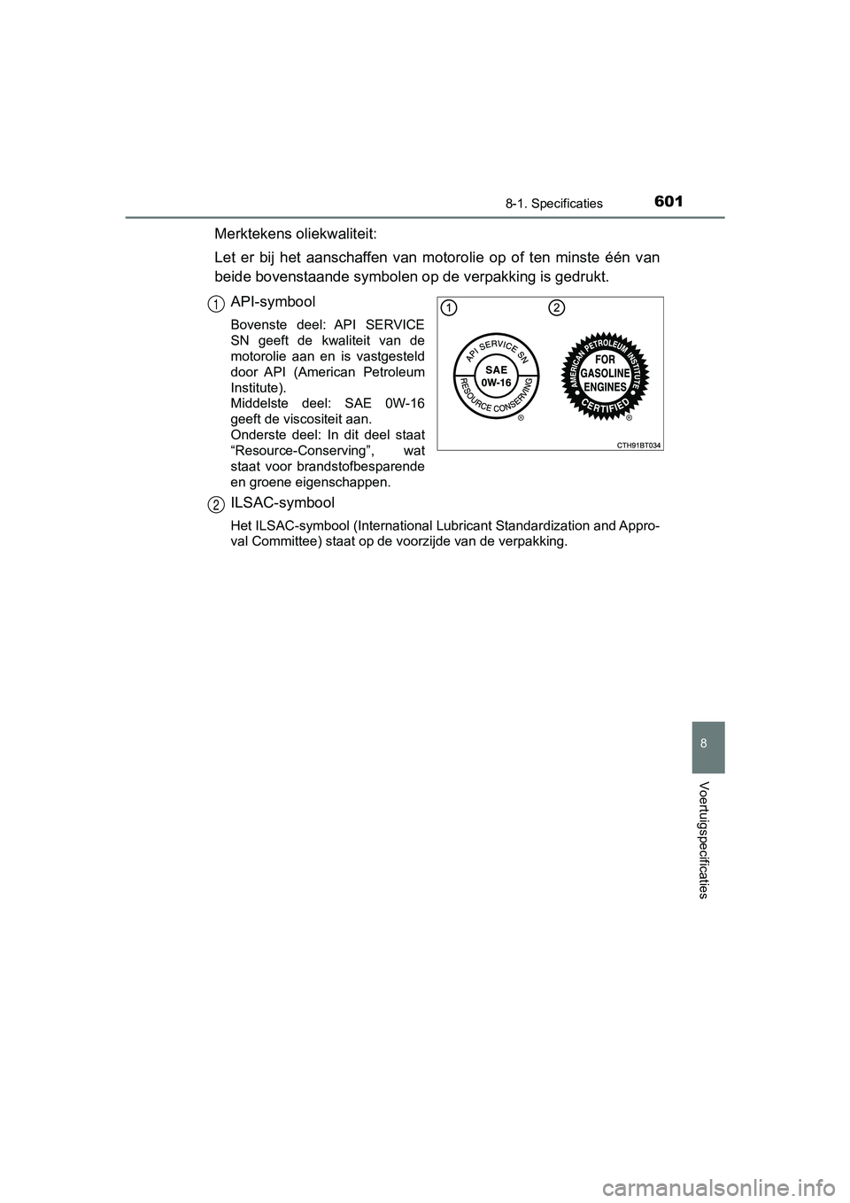 TOYOTA CAMRY 2019  Instructieboekje (in Dutch) 6018-1. Specificaties
CAMRY_HV_EE
8
Voertuigspecificaties
Merktekens oliekwaliteit:
Let  er  bij  het  aanschaffen  van  motorolie  op  of  ten  minste  één  van
beide bovenstaande sy mbolen op de v