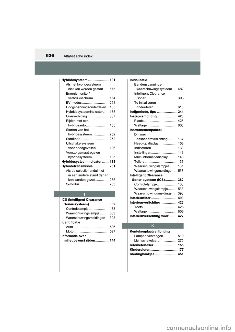 TOYOTA CAMRY 2019  Instructieboekje (in Dutch) 626Alfabetische index
CAMRY_HV_EE
Hybridesysteem ....................... 101Als het hybridesysteem 
niet kan worden gestart ...... 575
Energiemonitor/ verbruiksscherm ............. .... 164
EV-modus .