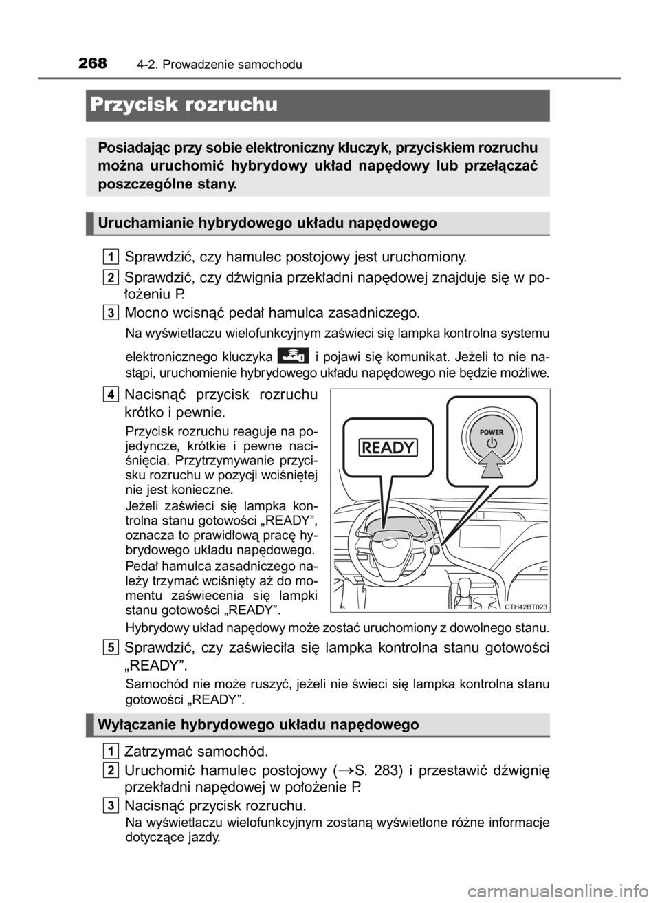 TOYOTA CAMRY 2019  Instrukcja obsługi (in Polish) Sprawdziç, czy hamulec postojowy jest uruchomiony.
Sprawdziç, czy dêwignia przek∏adni nap´dowej znajduje si´ w po-
∏o˝eniu P.
Mocno wcisnàç peda∏ hamulca zasadniczego.
Na wyÊwietlaczu w