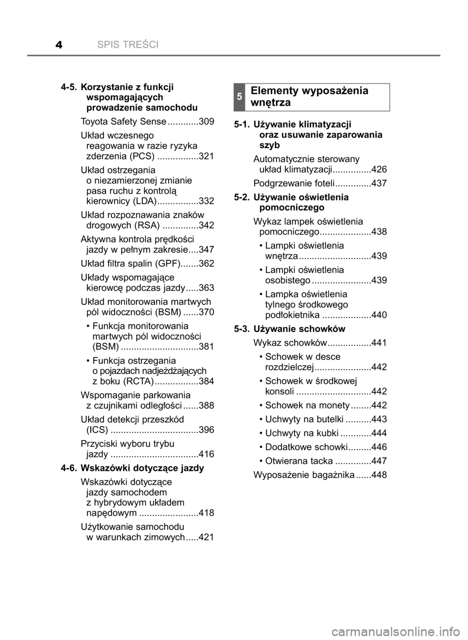 TOYOTA CAMRY 2019  Instrukcja obsługi (in Polish) SPIS TREÂCI4
4-5. Korzystanie z funkcji
wspomagajàcych
prowadzenie samochodu
Toyota Safety Sense ............309
Uk∏ad wczesnego
reagowania w razie ryzyka
zderzenia (PCS) ................321
Uk∏