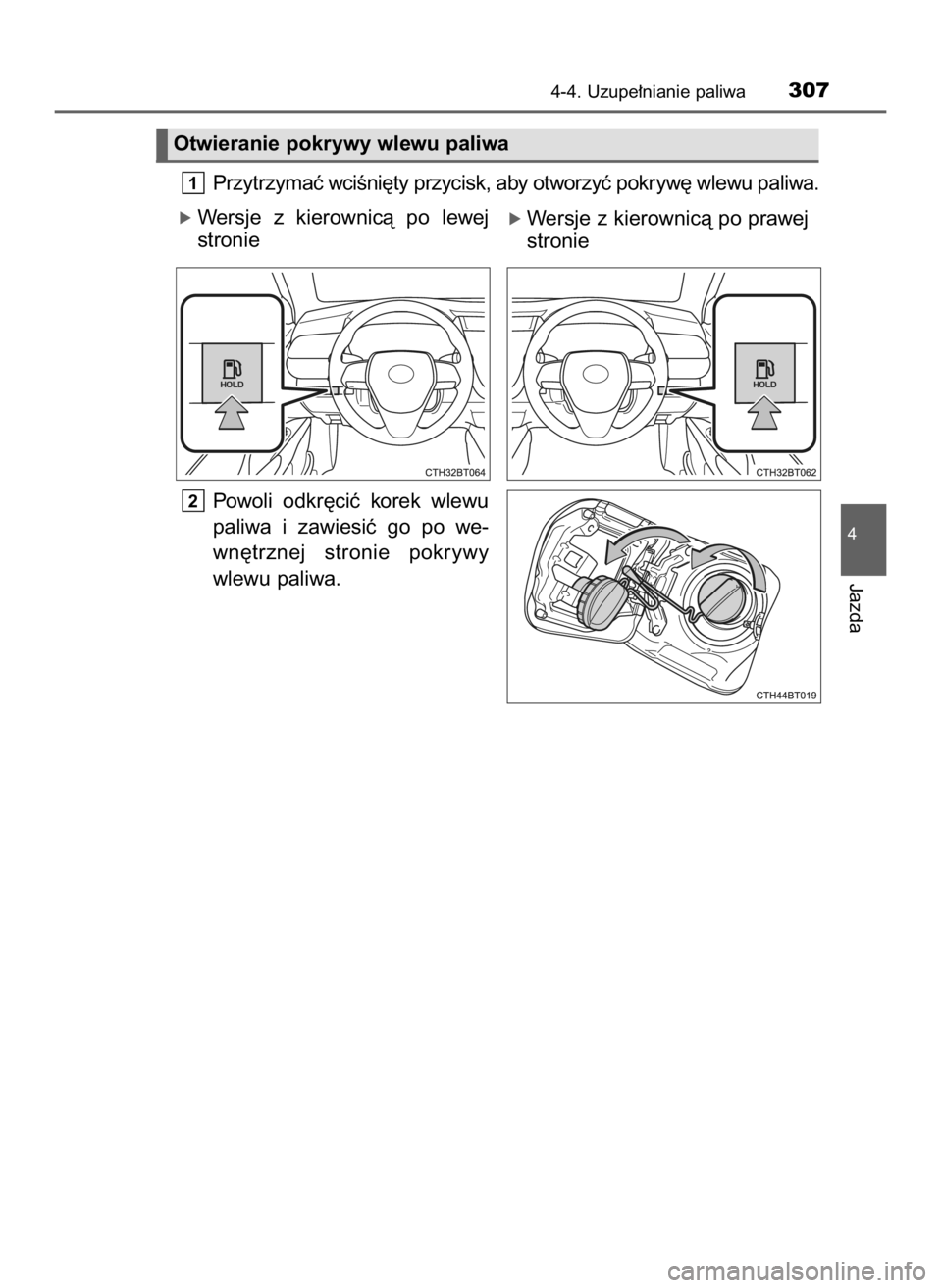 TOYOTA CAMRY 2019  Instrukcja obsługi (in Polish) Przytrzymaç wciÊni´ty przycisk, aby otworzyç pokryw´ wlewu paliwa.
ó Wersje  z kierownicà  po  lewej
stronie
Powoli  odkr´ciç  korek  wlewu
paliwa  i zawiesiç  go  po  we-
wn´trznej  stroni
