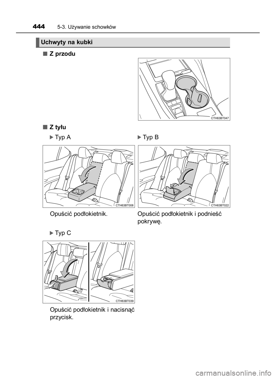 TOYOTA CAMRY 2019  Instrukcja obsługi (in Polish) Z przodu
Z ty∏u
óTyp A                                    óTyp B
OpuÊciç pod∏okietnik.  OpuÊciç pod∏okietnik i podnieÊç
pokryw´.
óTyp C
OpuÊciç pod∏okietnik i nacisnàç
przycisk.
