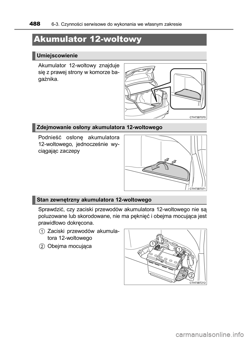 TOYOTA CAMRY 2019  Instrukcja obsługi (in Polish) Akumulator  12-woltowy  znajduje
si´ z prawej strony w komorze ba-
ga˝nika.
PodnieÊç  os∏on´  akumulatora
12-woltowego,  jednoczeÊnie  wy-
ciàgajàc zaczepy
Sprawdziç,  czy  zaciski  przewod