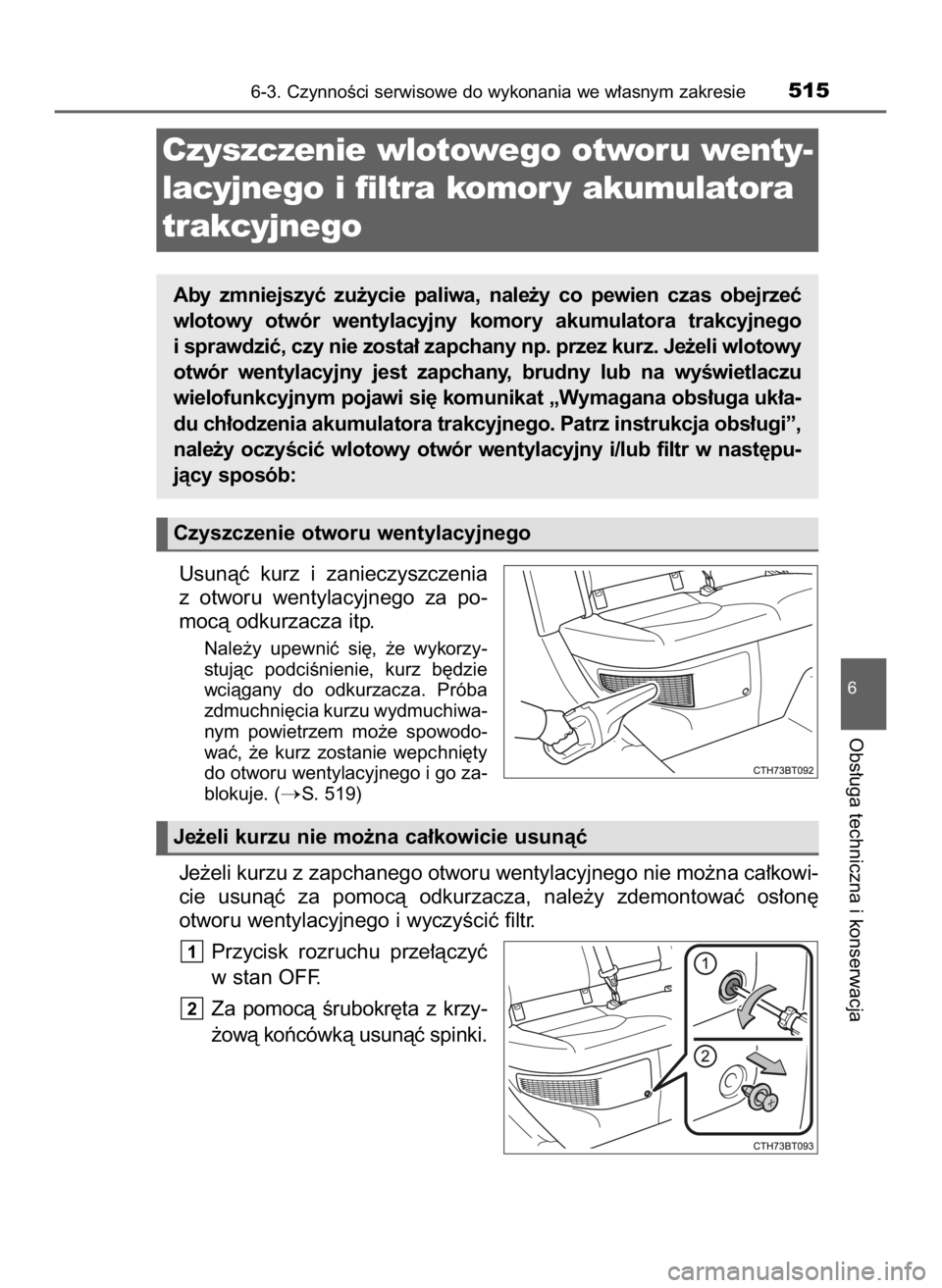 TOYOTA CAMRY 2019  Instrukcja obsługi (in Polish) Usunàç  kurz  i zanieczyszczenia
z otworu  wentylacyjnego  za  po-
mocà odkurzacza itp.
Nale˝y  upewniç  si´,  ˝e  wykorzy-
stujàc  podciÊnienie,  kurz  b´dzie
wciàgany  do  odkurzacza.  Pr