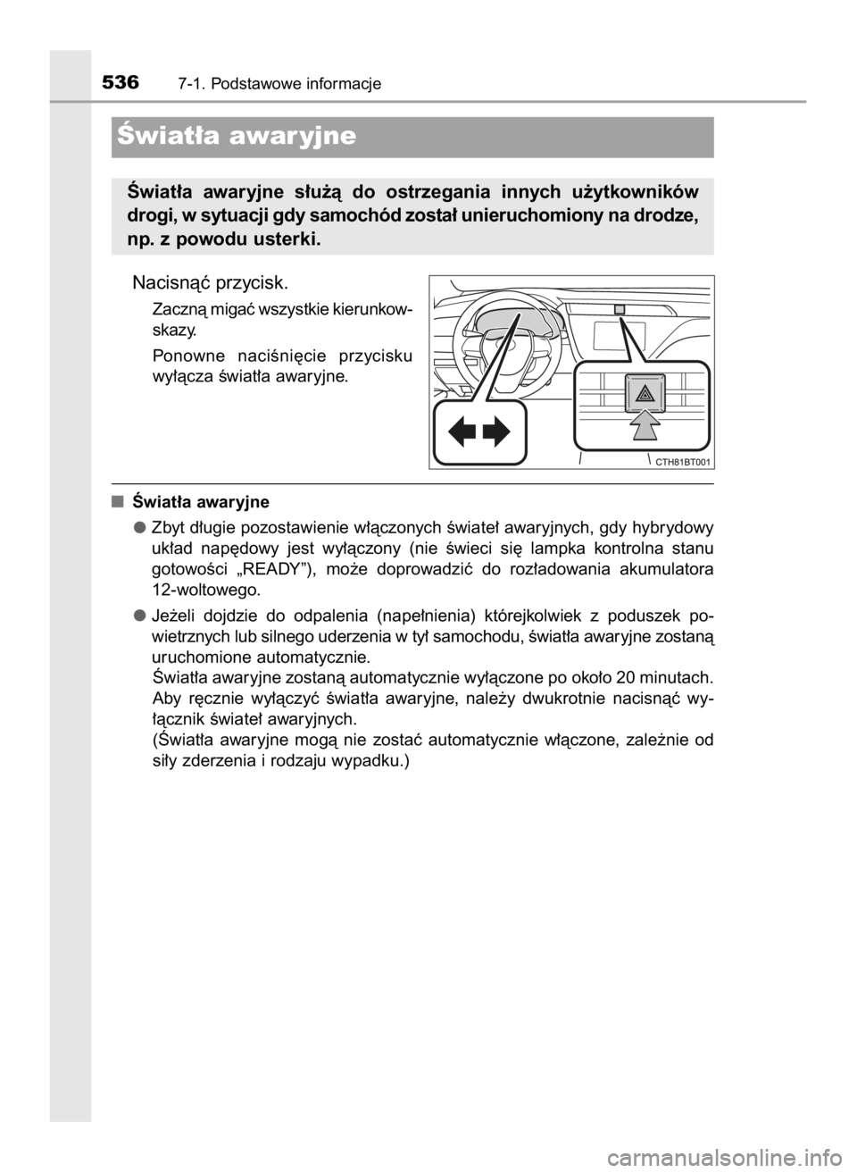TOYOTA CAMRY 2019  Instrukcja obsługi (in Polish) Nacisnàç przycisk.
Zacznà migaç wszystkie kierunkow-
skazy.
Ponowne  naciÊni´cie  przycisku
wy∏àcza Êwiat∏a awaryjne.
Âwiat∏a awaryjne
Zbyt d∏ugie pozostawienie w∏àczonych Êwiate