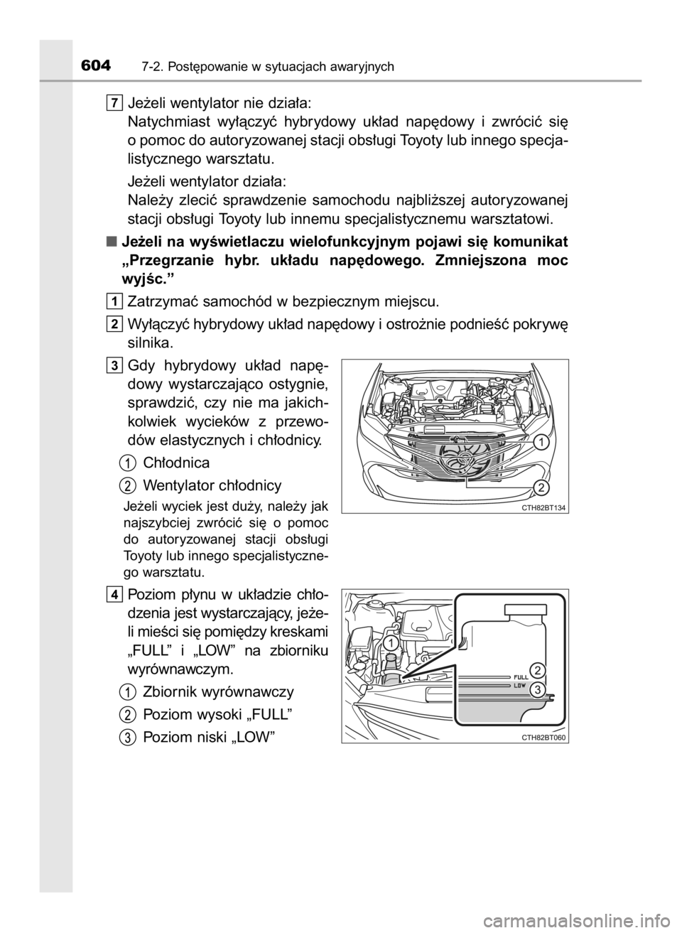 TOYOTA CAMRY 2019  Instrukcja obsługi (in Polish) Je˝eli wentylator nie dzia∏a:
Natychmiast  wy∏àczyç  hybrydowy  uk∏ad  nap´dowy  i zwróciç  si´
o pomoc do autoryzowanej stacji obs∏ugi Toyoty lub innego specja-
listycznego warsztatu.
