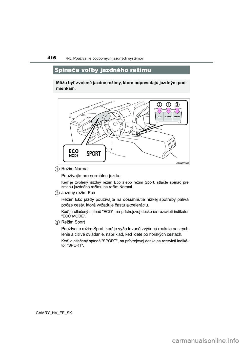 TOYOTA CAMRY 2019 Návod na použitie (in Slovakian) 4164-5. Používanie podporných jazdných systémov
CAMRY_HV_EE_SK
Režim Normal
Používajte pre normálnu jazdu.
Keď je zvolený jazdný režim Eco alebo režim Sport, stlačte spín a TOYOTA CAMRY 2019 Návod na použitie (in Slovakian) 4164-5. Používanie podporných jazdných systémov
CAMRY_HV_EE_SK
Režim Normal
Používajte pre normálnu jazdu.
Keď je zvolený jazdný režim Eco alebo režim Sport, stlačte spín a