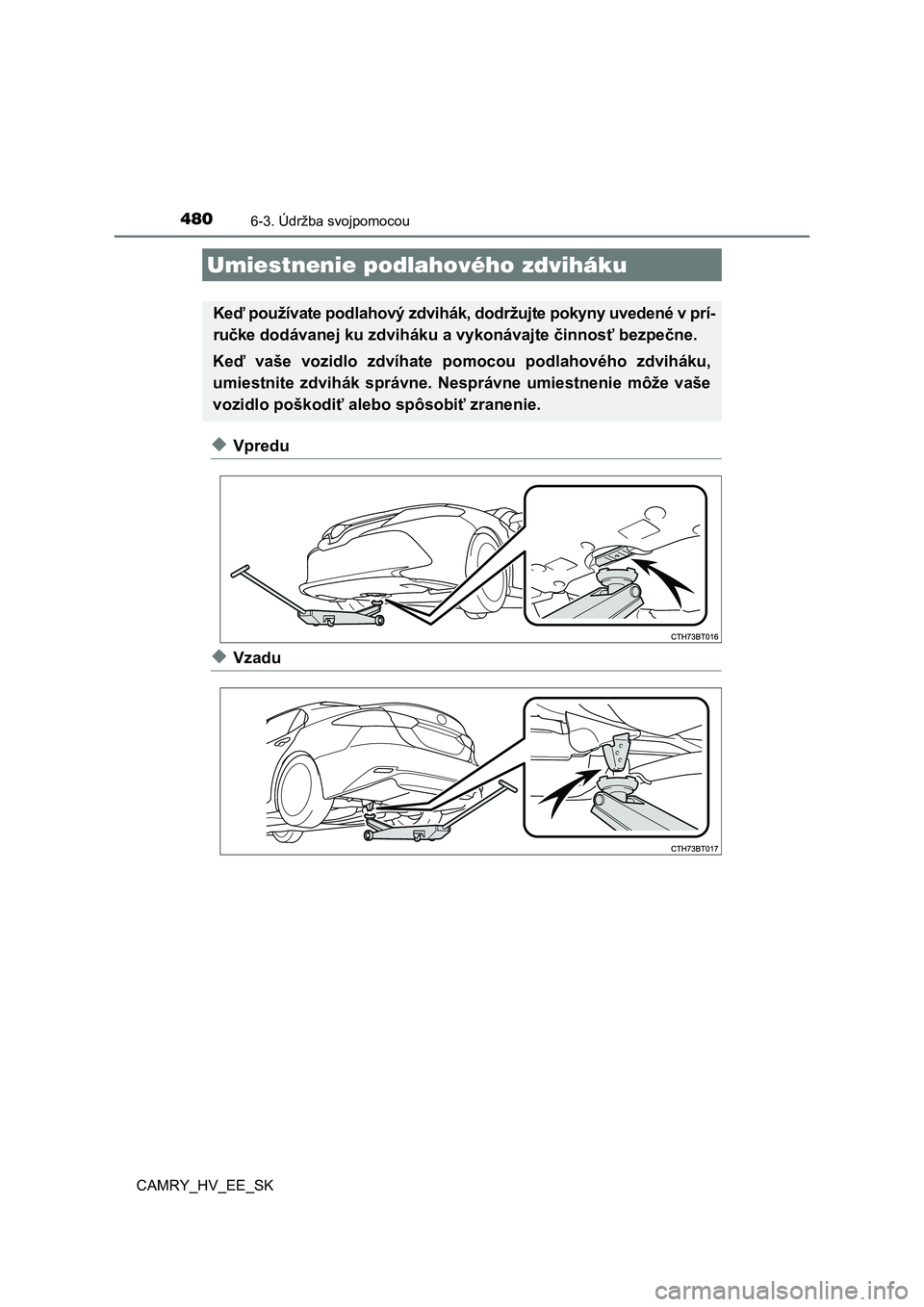 TOYOTA CAMRY 2019 Návod na použitie (in Slovakian) 4806-3. Údržba svojpomocou
CAMRY_HV_EE_SK
◆Vpredu
◆Vzadu
Umiestnenie podlahového zdviháku
Keď používate podlahový zdvihák, dodržujte pokyny uvedené v prí-
ručke dodávanej ku zdvihá TOYOTA CAMRY 2019 Návod na použitie (in Slovakian) 4806-3. Údržba svojpomocou
CAMRY_HV_EE_SK
◆Vpredu
◆Vzadu
Umiestnenie podlahového zdviháku
Keď používate podlahový zdvihák, dodržujte pokyny uvedené v prí-
ručke dodávanej ku zdvihá