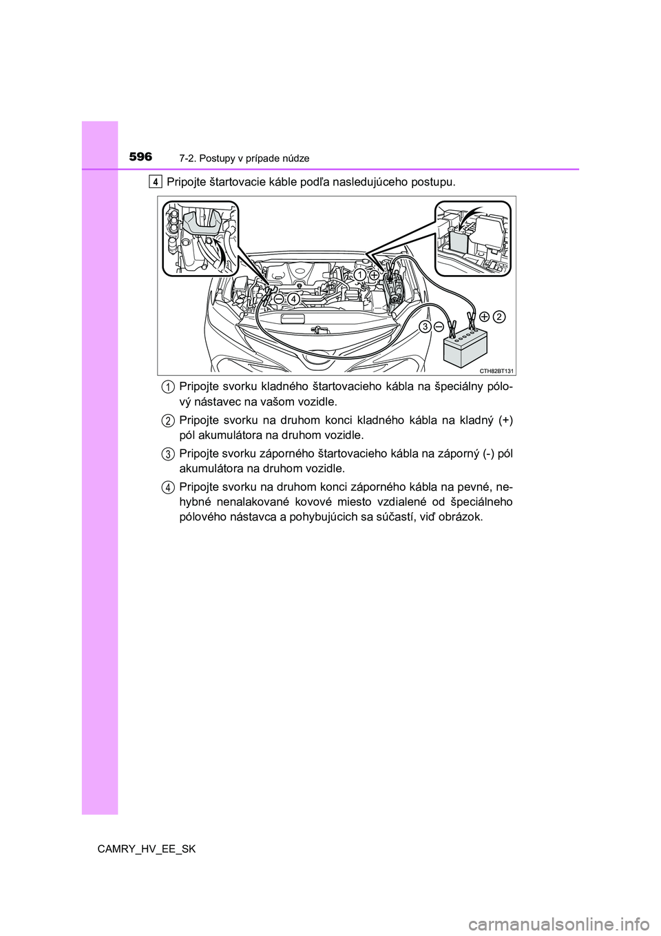 TOYOTA CAMRY 2019 Návod na použitie (in Slovakian) 5967-2. Postupy v prípade núdze
CAMRY_HV_EE_SK
Pripojte štartovacie káble podľa nasledujúceho postupu.
Pripojte svorku kladného štartovacieho kábla na špeciálny pólo-
vý nástave TOYOTA CAMRY 2019 Návod na použitie (in Slovakian) 5967-2. Postupy v prípade núdze
CAMRY_HV_EE_SK
Pripojte štartovacie káble podľa nasledujúceho postupu.
Pripojte svorku kladného štartovacieho kábla na špeciálny pólo-
vý nástave