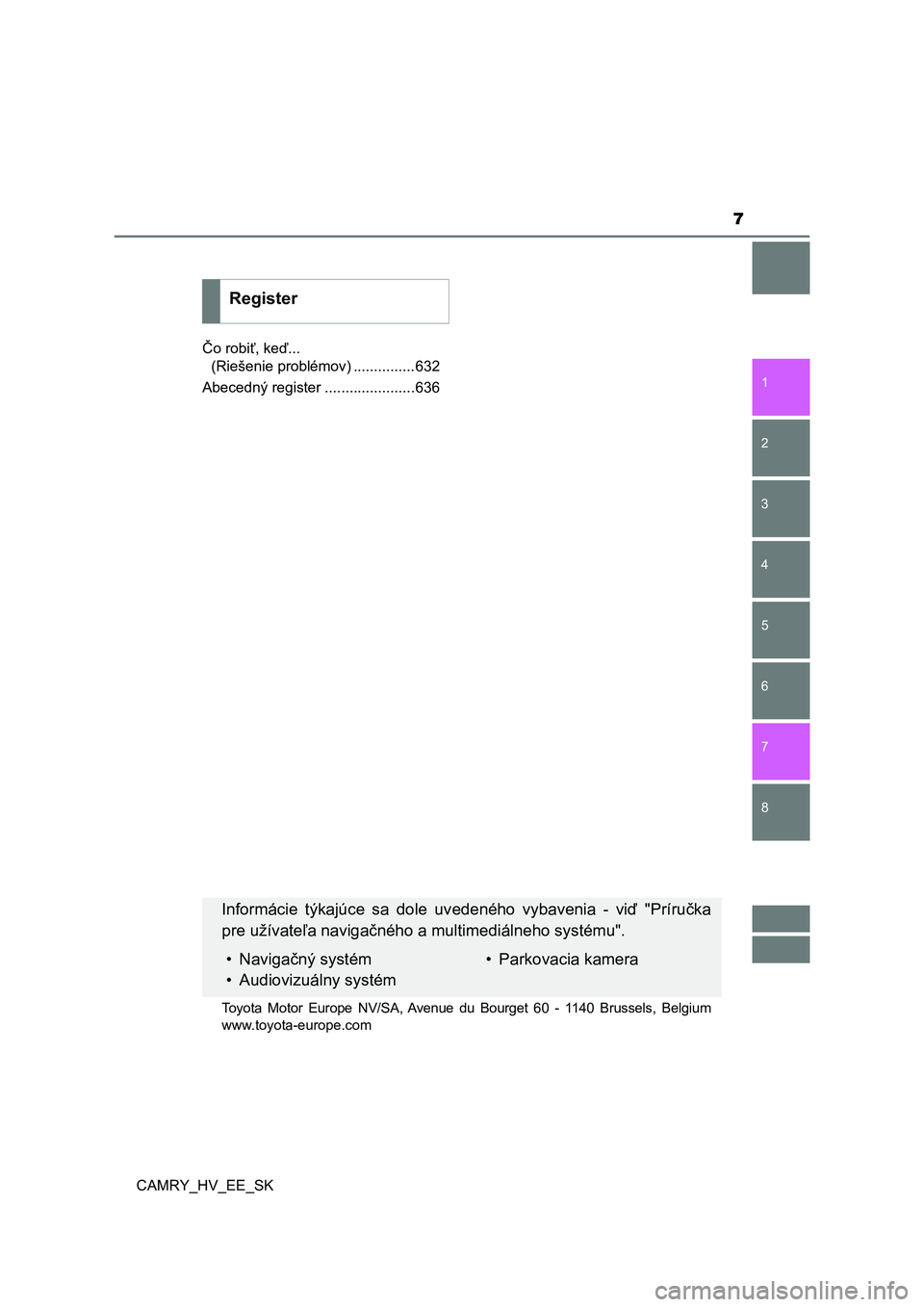 TOYOTA CAMRY 2019  Návod na použitie (in Slovakian) 7
1
8 7
6
5
4
3
2
CAMRY_HV_EE_SK
Čo robiť, keď... 
(Riešenie problémov) ...............632
Abecedný register ......................636
Register
Informácie  týkajúce  sa  dole  uvedeného  vyb