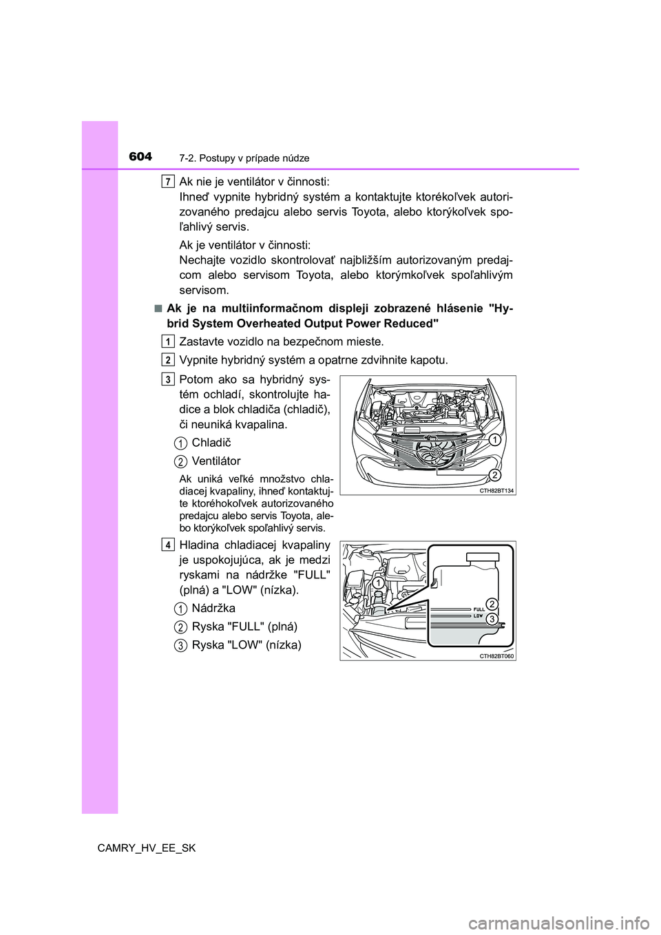 TOYOTA CAMRY 2019  Návod na použitie (in Slovakian) 6047-2. Postupy v prípade núdze
CAMRY_HV_EE_SK
Ak nie je ventilátor v činnosti:  
Ihneď  vypnite  hybridný  systém  a  kontaktujte  ktorékoľvek  autori- 
zovaného  predajcu  alebo  servis  T