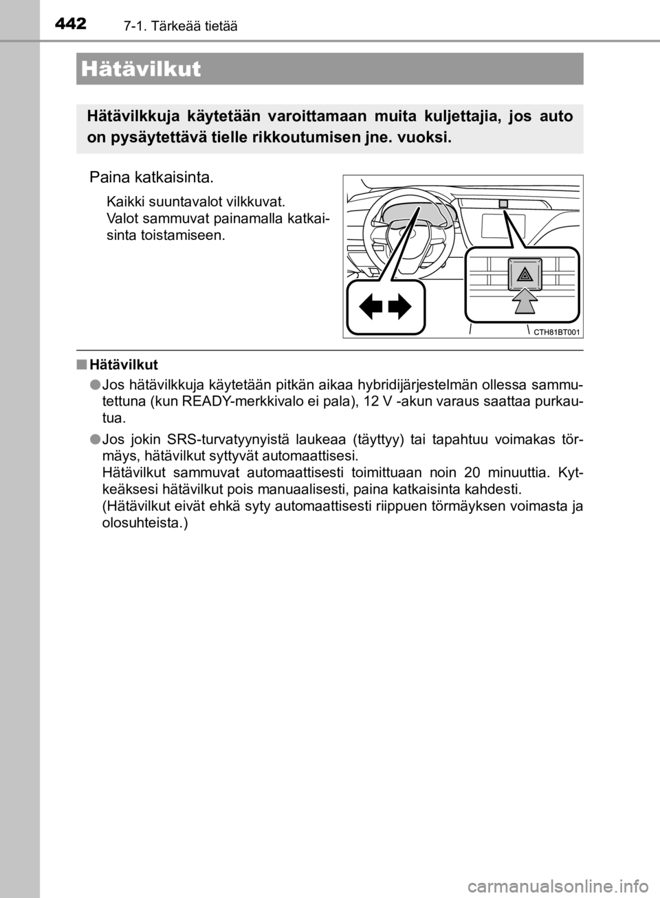 TOYOTA CAMRY 2019 Omistajan Käsikirja (in Finnish) 442
CAMRY_HV_OM33E11FI
7-1. Tärkeää tietää
Paina katkaisinta.
Kaikki suuntavalot vilkkuvat.
Valot sammuvat painamalla katkai-
sinta toistamiseen.
nHätävilkut
lJos hätävilkkuja käytetään pi TOYOTA CAMRY 2019 Omistajan Käsikirja (in Finnish) 442
CAMRY_HV_OM33E11FI
7-1. Tärkeää tietää
Paina katkaisinta.
Kaikki suuntavalot vilkkuvat.
Valot sammuvat painamalla katkai-
sinta toistamiseen.
nHätävilkut
lJos hätävilkkuja käytetään pi