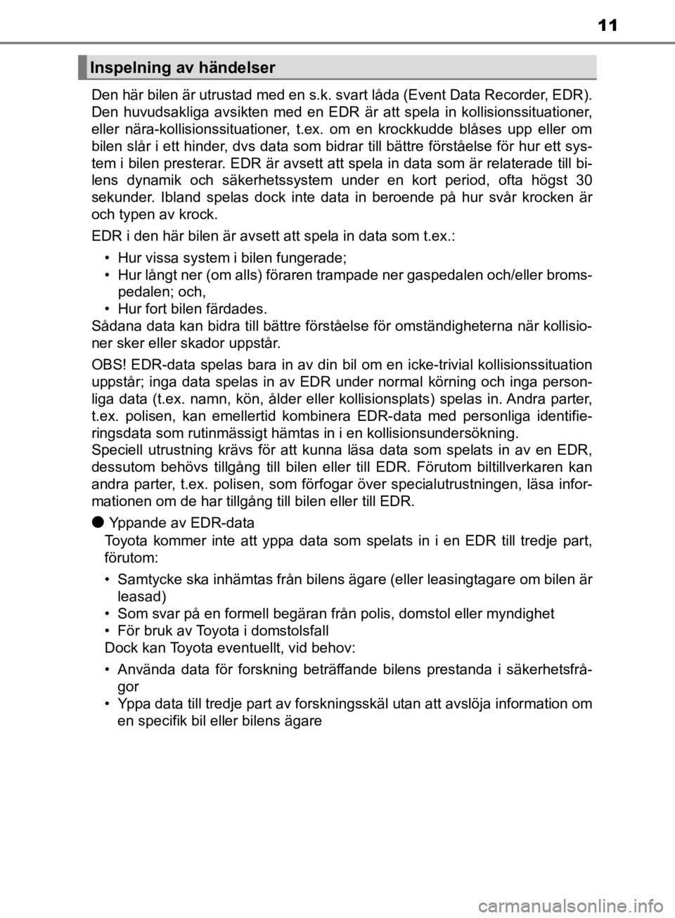 TOYOTA CAMRY 2019  Bruksanvisningar (in Swedish) 11
CAMRY_HV_OM33E11SEDen här bilen är utrustad med en s.k. svart låda (Event Data Recorder, EDR).
Den huvudsakliga avsikten med en EDR är att spela in kollisionssituationer,
eller nära-kollisions
