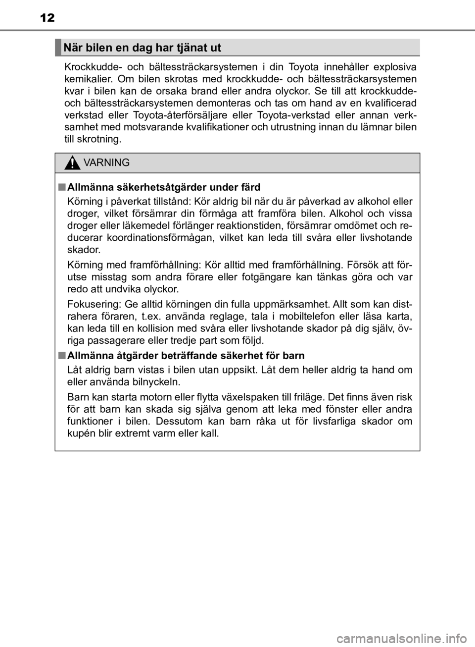 TOYOTA CAMRY 2019  Bruksanvisningar (in Swedish) 12
CAMRY_HV_OM33E11SEKrockkudde- och bältessträckarsystemen i din Toyota innehåller explosiva
kemikalier. Om bilen skrotas med krockkudde- och bältessträckarsystemen
kvar i bilen kan de orsaka br