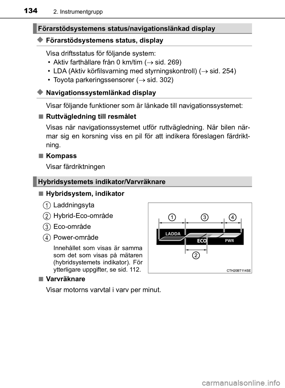 TOYOTA CAMRY 2019  Bruksanvisningar (in Swedish) 1342. Instrumentgrupp
CAMRY_HV_OM33E11SE
uFörarstödsystemens status, display
Visa driftsstatus för följande system:• Aktiv farthållare från 0 km/tim ( sid. 269)
• LDA (Aktiv körfilsvarni