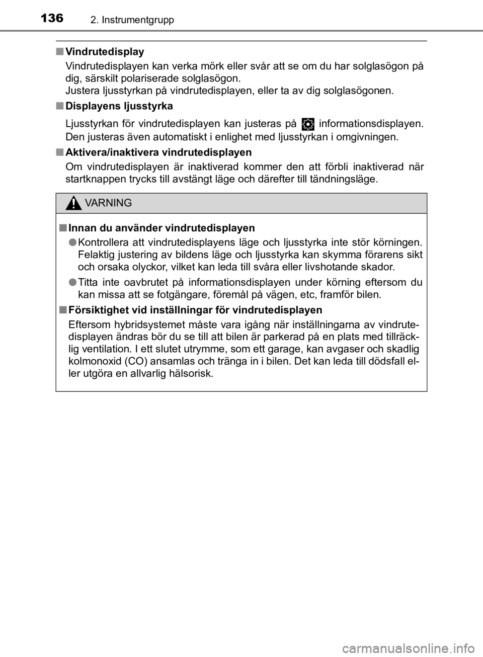 TOYOTA CAMRY 2019  Bruksanvisningar (in Swedish) 1362. Instrumentgrupp
CAMRY_HV_OM33E11SE
nVindrutedisplay
Vindrutedisplayen kan verka mörk eller svår att se om du har solglasögon på
dig, särskilt polariserade solglasögon.
Justera ljusstyrkan  TOYOTA CAMRY 2019  Bruksanvisningar (in Swedish) 1362. Instrumentgrupp
CAMRY_HV_OM33E11SE
nVindrutedisplay
Vindrutedisplayen kan verka mörk eller svår att se om du har solglasögon på
dig, särskilt polariserade solglasögon.
Justera ljusstyrkan