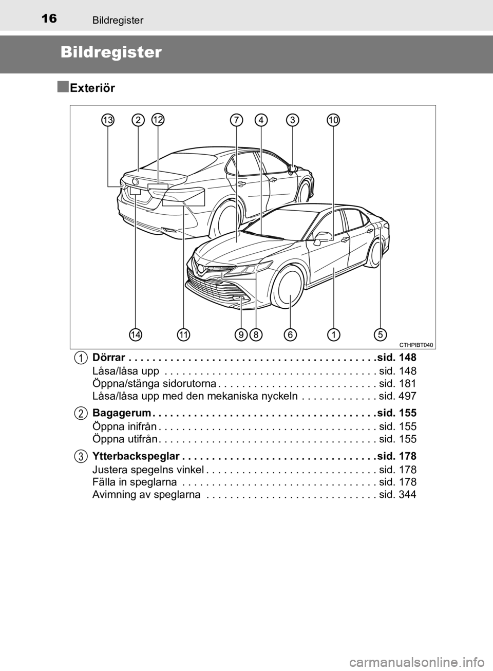 TOYOTA CAMRY 2019  Bruksanvisningar (in Swedish) 16
CAMRY_HV_OM33E11SE
Bildregister
Bildregister
n
Exteriör
Dörrar . . . . . . . . . . . . . . . . . . . . . . . . . . . . . . . . . . . . . . . . . . sid. 148
Låsa/låsa upp  . . . . . . . . . . . 