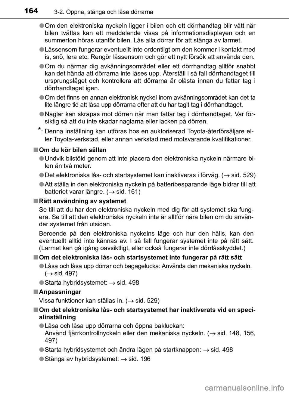TOYOTA CAMRY 2019  Bruksanvisningar (in Swedish) 1643-2. Öppna, stänga och låsa dörrarna
CAMRY_HV_OM33E11SEl
Om den elektroniska nyckeln ligger i bilen och ett dörrhandtag blir vått när
bilen tvättas kan ett meddelande visas på informations TOYOTA CAMRY 2019  Bruksanvisningar (in Swedish) 1643-2. Öppna, stänga och låsa dörrarna
CAMRY_HV_OM33E11SEl
Om den elektroniska nyckeln ligger i bilen och ett dörrhandtag blir vått när
bilen tvättas kan ett meddelande visas på informations