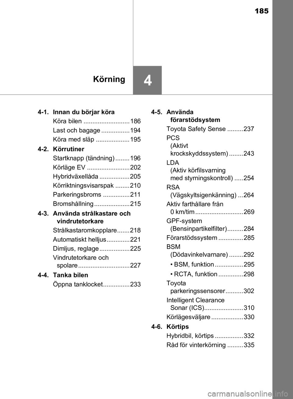 TOYOTA CAMRY 2019  Bruksanvisningar (in Swedish) 185
4Körning
CAMRY_HV_OM33E11SE4-1.  Innan du börjar köra
Köra bilen .......................... 186
Last och bagage ................ 194
Köra med släp ................... 195
4-2. Körrutiner St TOYOTA CAMRY 2019  Bruksanvisningar (in Swedish) 185
4Körning
CAMRY_HV_OM33E11SE4-1.  Innan du börjar köra
Köra bilen .......................... 186
Last och bagage ................ 194
Köra med släp ................... 195
4-2. Körrutiner St