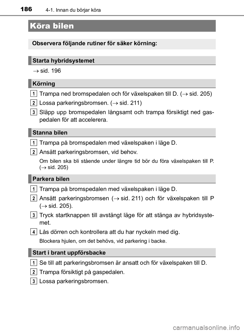 TOYOTA CAMRY 2019  Bruksanvisningar (in Swedish) 186
CAMRY_HV_OM33E11SE
4-1. Innan du börjar köra
sid. 196
Trampa ned bromsped alen och för växelspaken till D. ( sid. 205)
Lossa parkeringsbromsen. ( sid. 211)
Släpp upp bromspedalen lå TOYOTA CAMRY 2019  Bruksanvisningar (in Swedish) 186
CAMRY_HV_OM33E11SE
4-1. Innan du börjar köra
sid. 196
Trampa ned bromsped alen och för växelspaken till D. ( sid. 205)
Lossa parkeringsbromsen. ( sid. 211)
Släpp upp bromspedalen lå