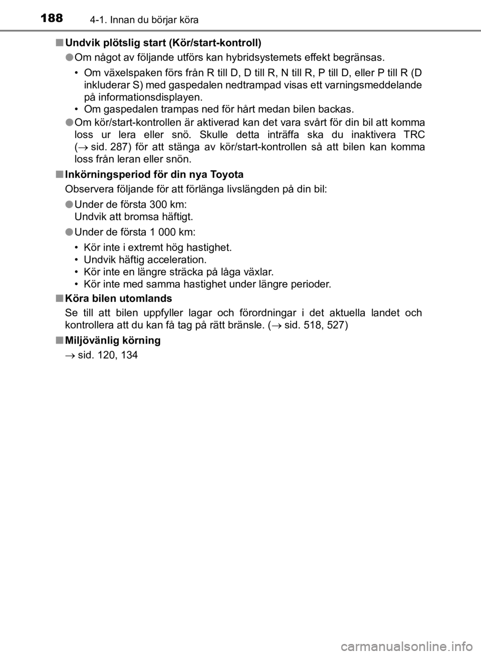 TOYOTA CAMRY 2019  Bruksanvisningar (in Swedish) 1884-1. Innan du börjar köra
CAMRY_HV_OM33E11SEn
Undvik plötslig start (Kör/start-kontroll)
lOm något av följande utförs kan hybridsystemets effekt begränsas.
• Om växelspaken förs från R TOYOTA CAMRY 2019  Bruksanvisningar (in Swedish) 1884-1. Innan du börjar köra
CAMRY_HV_OM33E11SEn
Undvik plötslig start (Kör/start-kontroll)
lOm något av följande utförs kan hybridsystemets effekt begränsas.
• Om växelspaken förs från R